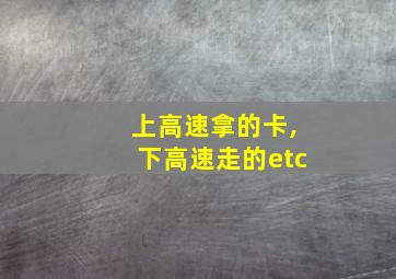 上高速拿的卡,下高速走的etc