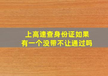 上高速查身份证如果有一个没带不让通过吗