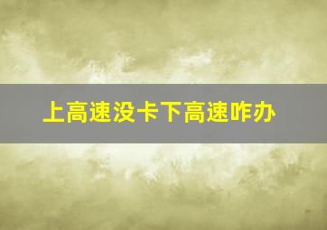 上高速没卡下高速咋办