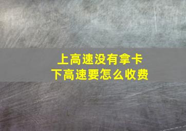 上高速没有拿卡下高速要怎么收费