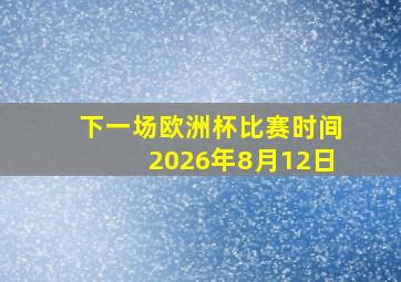 下一场欧洲杯比赛时间2026年8月12日