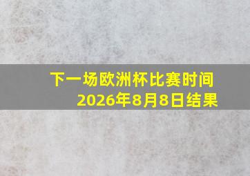 下一场欧洲杯比赛时间2026年8月8日结果