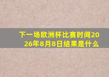 下一场欧洲杯比赛时间2026年8月8日结果是什么