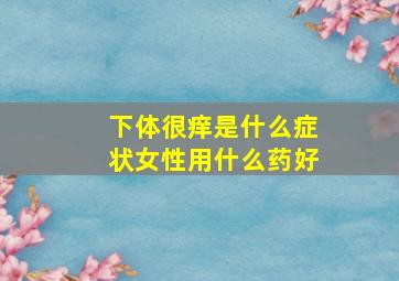 下体很痒是什么症状女性用什么药好