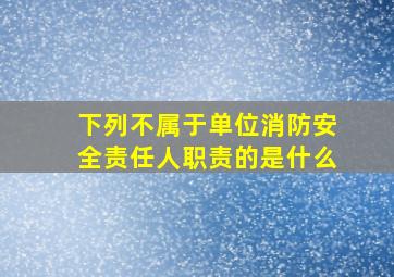 下列不属于单位消防安全责任人职责的是什么