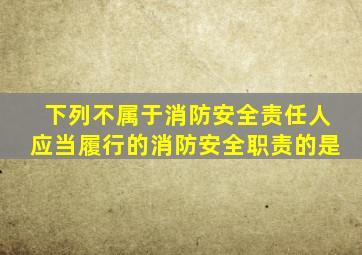 下列不属于消防安全责任人应当履行的消防安全职责的是