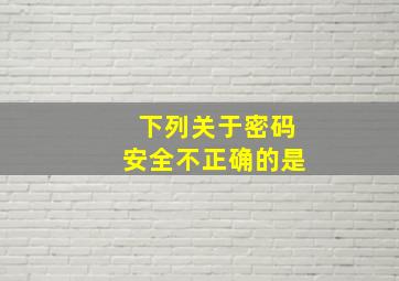 下列关于密码安全不正确的是