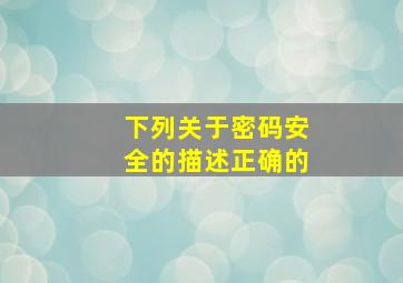 下列关于密码安全的描述正确的