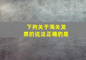 下列关于海关发票的说法正确的是