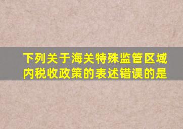 下列关于海关特殊监管区域内税收政策的表述错误的是