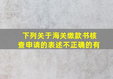 下列关于海关缴款书核查申请的表述不正确的有