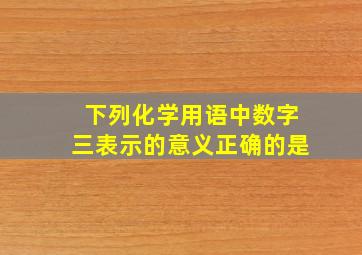 下列化学用语中数字三表示的意义正确的是