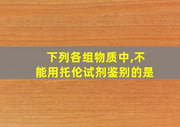 下列各组物质中,不能用托伦试剂鉴别的是