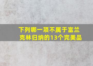 下列哪一项不属于富兰克林归纳的13个完美品