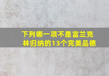 下列哪一项不是富兰克林归纳的13个完美品德