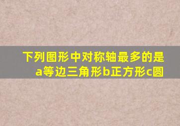 下列图形中对称轴最多的是a等边三角形b正方形c圆