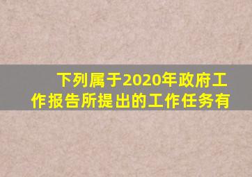 下列属于2020年政府工作报告所提出的工作任务有