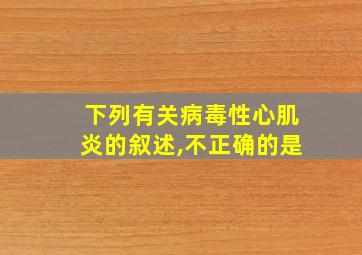 下列有关病毒性心肌炎的叙述,不正确的是