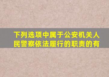 下列选项中属于公安机关人民警察依法履行的职责的有