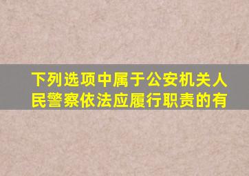 下列选项中属于公安机关人民警察依法应履行职责的有