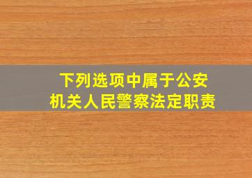 下列选项中属于公安机关人民警察法定职责