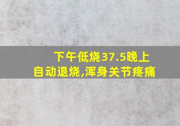 下午低烧37.5晚上自动退烧,浑身关节疼痛