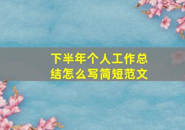 下半年个人工作总结怎么写简短范文