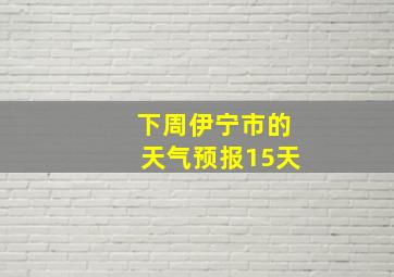 下周伊宁市的天气预报15天