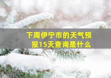 下周伊宁市的天气预报15天查询是什么