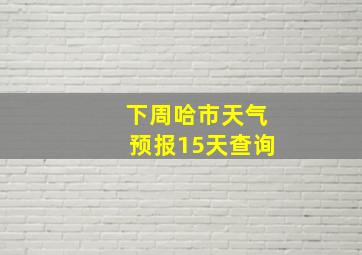 下周哈市天气预报15天查询