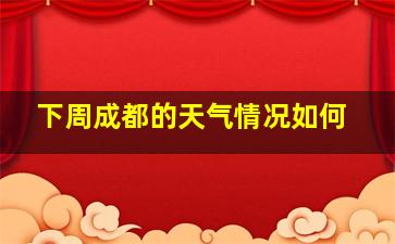 下周成都的天气情况如何