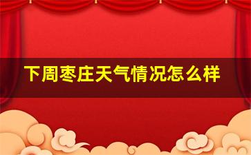 下周枣庄天气情况怎么样