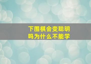 下围棋会变聪明吗为什么不能学