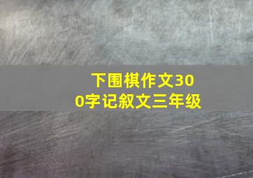 下围棋作文300字记叙文三年级