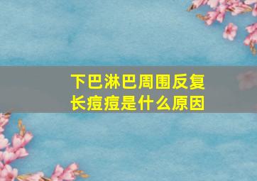 下巴淋巴周围反复长痘痘是什么原因