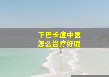 下巴长痘中医怎么治疗好呢