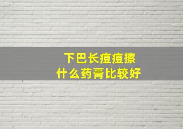 下巴长痘痘擦什么药膏比较好