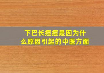 下巴长痘痘是因为什么原因引起的中医方面