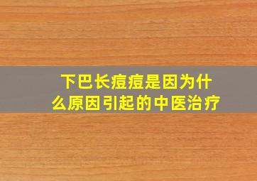 下巴长痘痘是因为什么原因引起的中医治疗