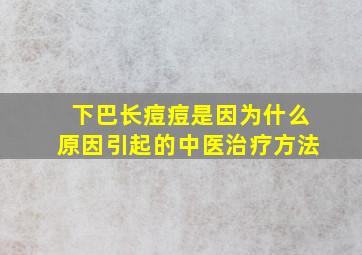 下巴长痘痘是因为什么原因引起的中医治疗方法