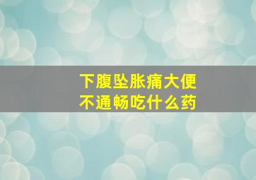 下腹坠胀痛大便不通畅吃什么药