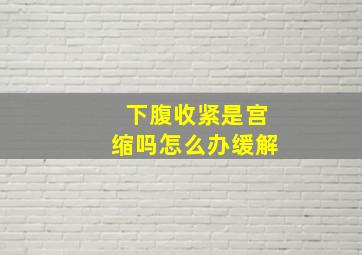 下腹收紧是宫缩吗怎么办缓解