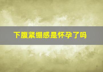 下腹紧绷感是怀孕了吗