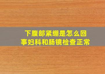 下腹部紧绷是怎么回事妇科和肠镜检查正常