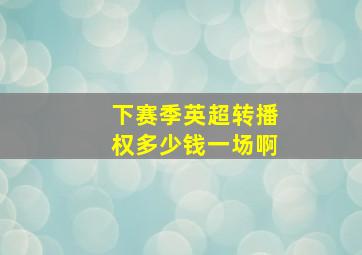 下赛季英超转播权多少钱一场啊