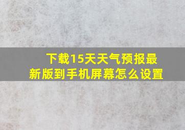 下载15天天气预报最新版到手机屏幕怎么设置