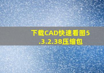 下载CAD快速看图5.3.2.38压缩包