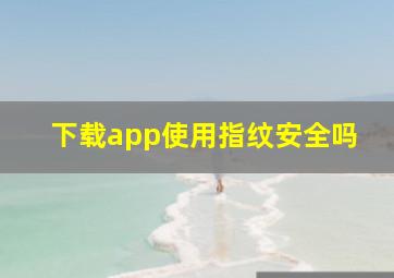 下载app使用指纹安全吗