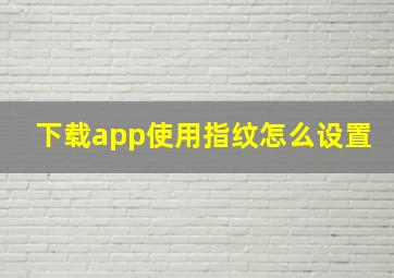 下载app使用指纹怎么设置