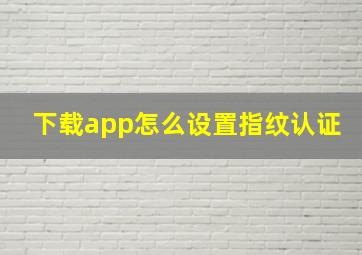 下载app怎么设置指纹认证